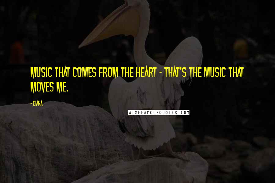 Ciara Quotes: Music that comes from the heart - that's the music that moves me.