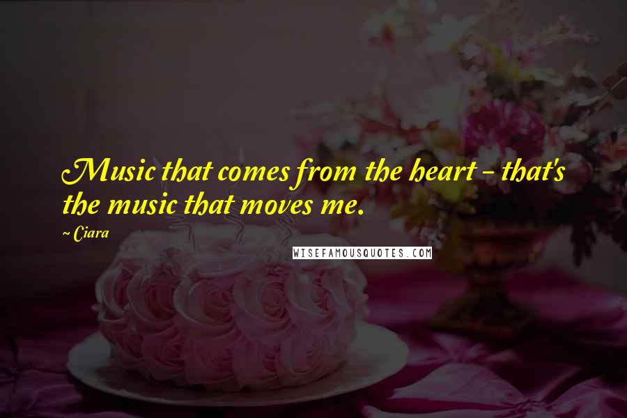 Ciara Quotes: Music that comes from the heart - that's the music that moves me.