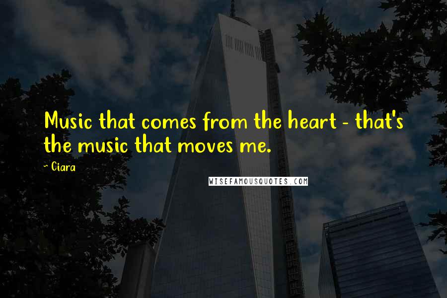 Ciara Quotes: Music that comes from the heart - that's the music that moves me.