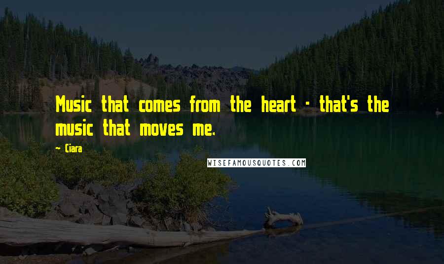 Ciara Quotes: Music that comes from the heart - that's the music that moves me.