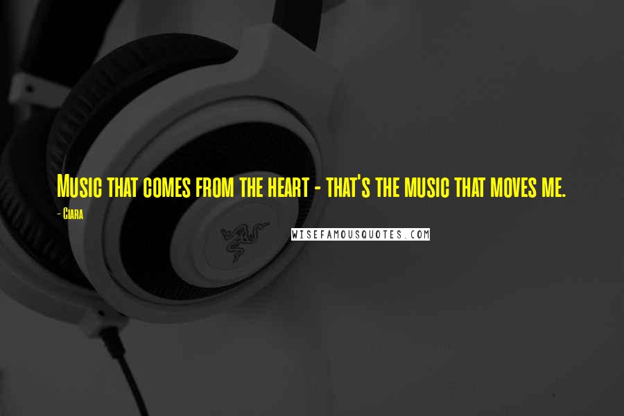 Ciara Quotes: Music that comes from the heart - that's the music that moves me.