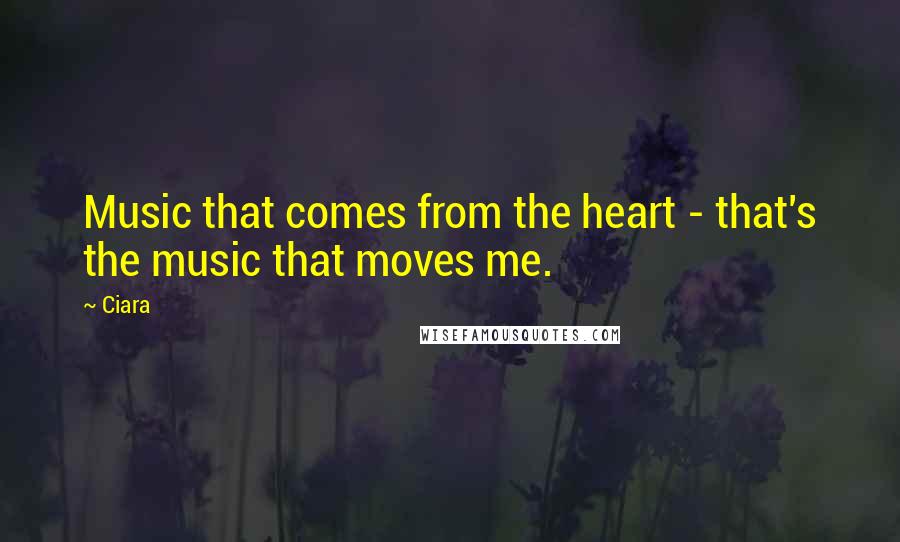 Ciara Quotes: Music that comes from the heart - that's the music that moves me.