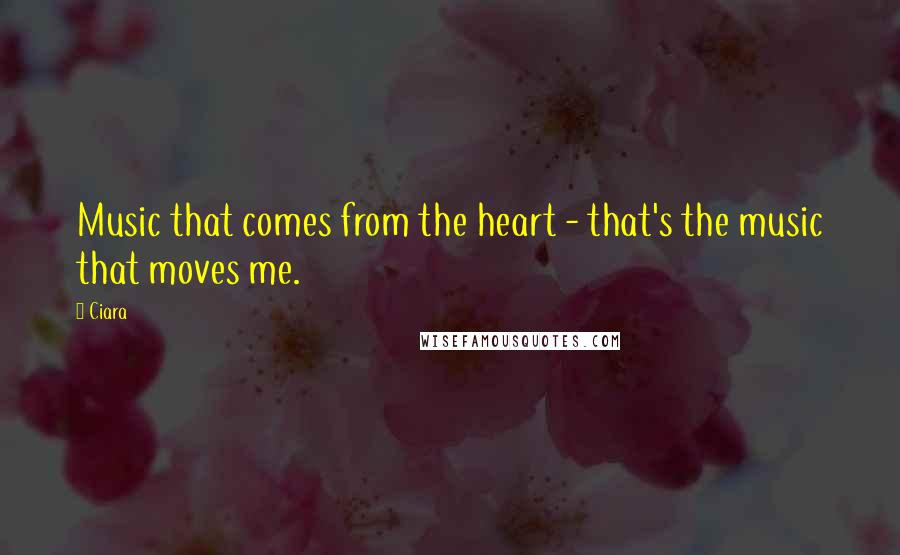 Ciara Quotes: Music that comes from the heart - that's the music that moves me.