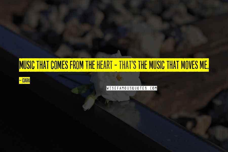 Ciara Quotes: Music that comes from the heart - that's the music that moves me.