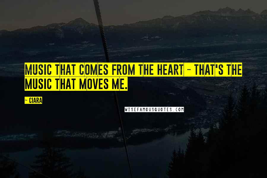 Ciara Quotes: Music that comes from the heart - that's the music that moves me.