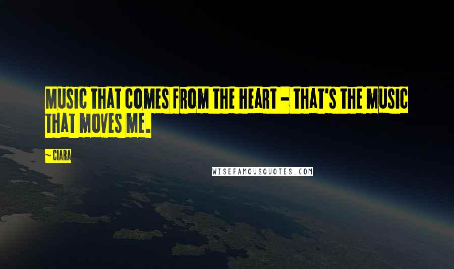 Ciara Quotes: Music that comes from the heart - that's the music that moves me.