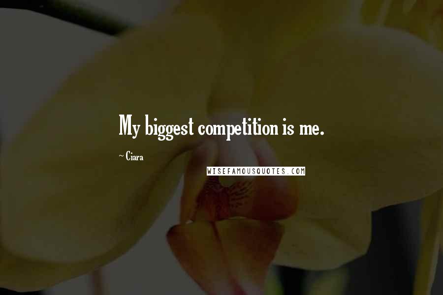 Ciara Quotes: My biggest competition is me.