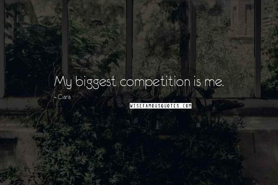 Ciara Quotes: My biggest competition is me.