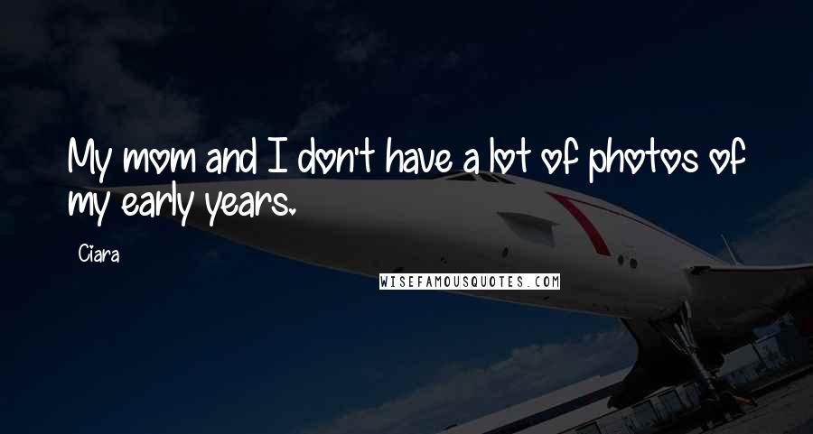 Ciara Quotes: My mom and I don't have a lot of photos of my early years.