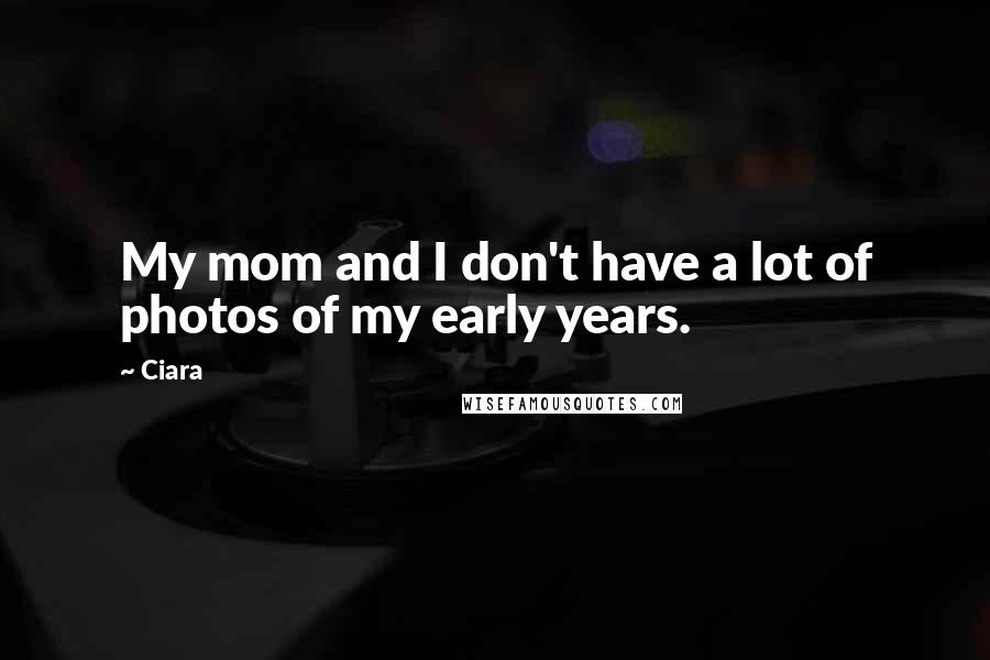 Ciara Quotes: My mom and I don't have a lot of photos of my early years.