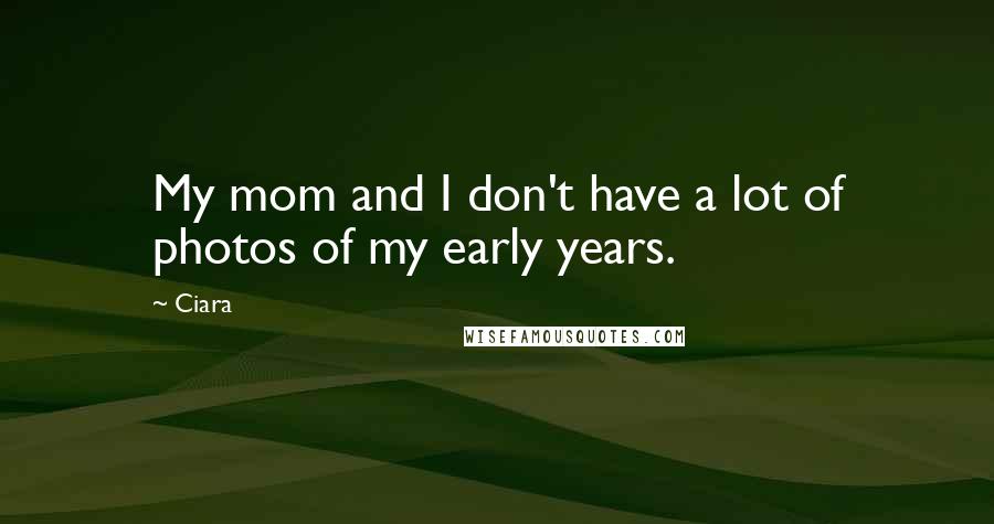 Ciara Quotes: My mom and I don't have a lot of photos of my early years.