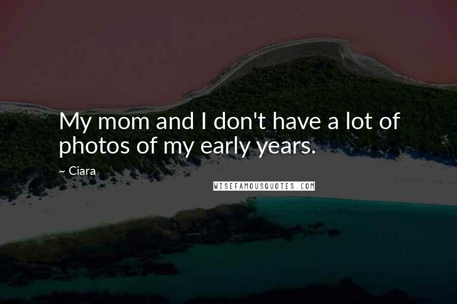 Ciara Quotes: My mom and I don't have a lot of photos of my early years.