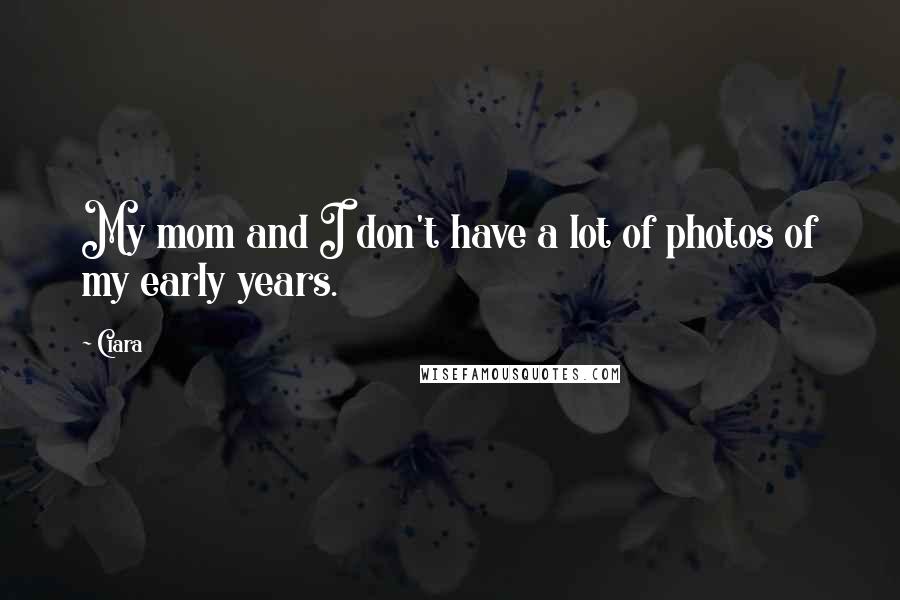 Ciara Quotes: My mom and I don't have a lot of photos of my early years.