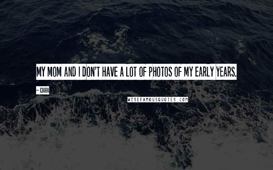 Ciara Quotes: My mom and I don't have a lot of photos of my early years.