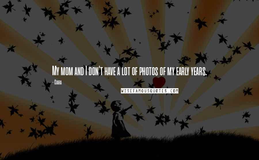 Ciara Quotes: My mom and I don't have a lot of photos of my early years.