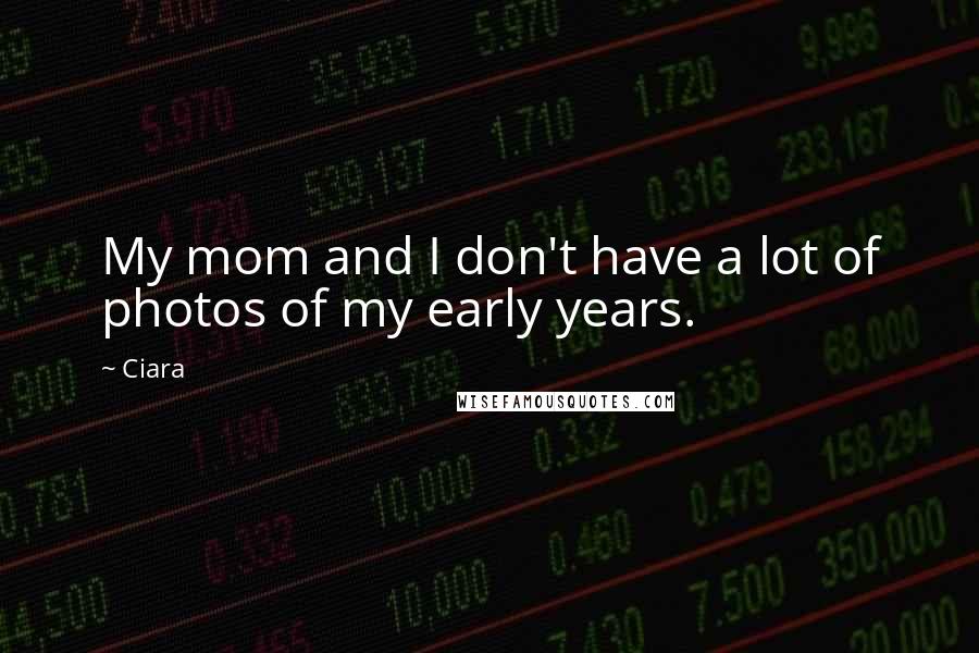 Ciara Quotes: My mom and I don't have a lot of photos of my early years.
