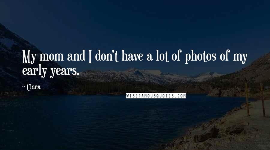 Ciara Quotes: My mom and I don't have a lot of photos of my early years.