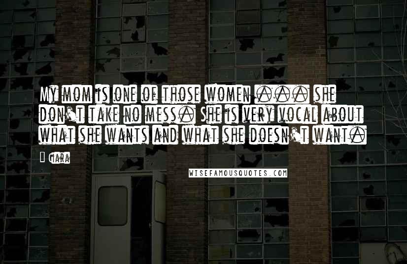 Ciara Quotes: My mom is one of those women ... she don't take no mess. She is very vocal about what she wants and what she doesn't want.