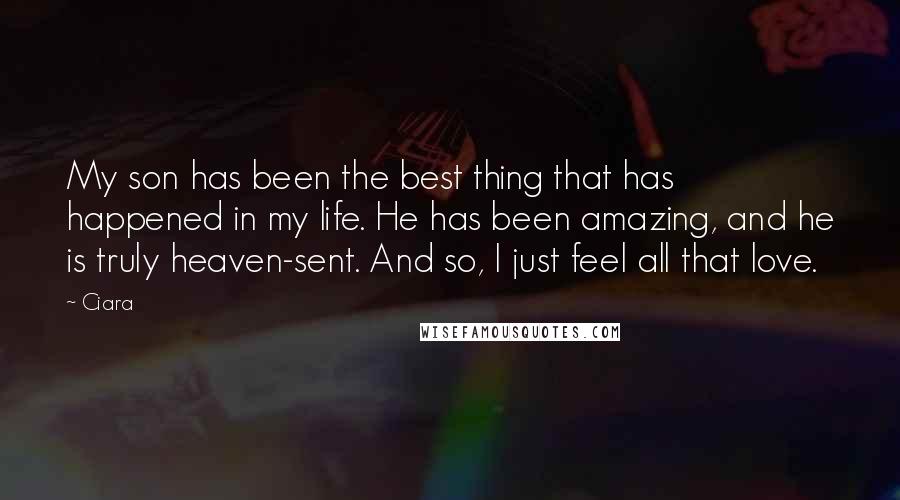 Ciara Quotes: My son has been the best thing that has happened in my life. He has been amazing, and he is truly heaven-sent. And so, I just feel all that love.