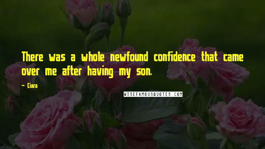 Ciara Quotes: There was a whole newfound confidence that came over me after having my son.