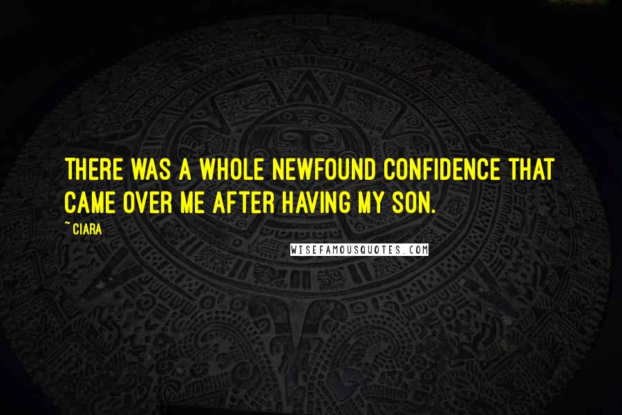 Ciara Quotes: There was a whole newfound confidence that came over me after having my son.