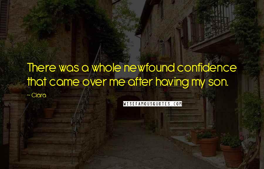 Ciara Quotes: There was a whole newfound confidence that came over me after having my son.