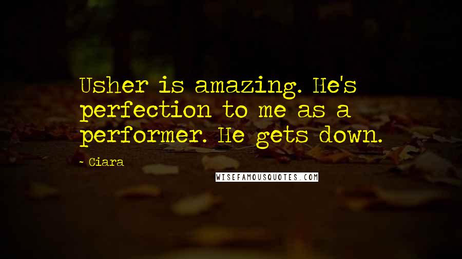 Ciara Quotes: Usher is amazing. He's perfection to me as a performer. He gets down.