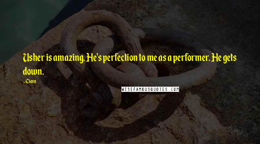 Ciara Quotes: Usher is amazing. He's perfection to me as a performer. He gets down.