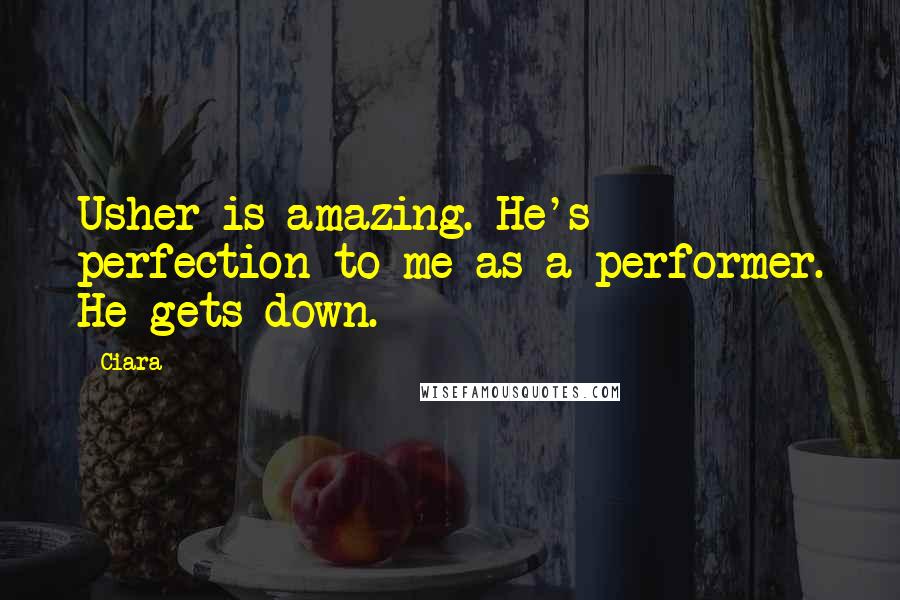 Ciara Quotes: Usher is amazing. He's perfection to me as a performer. He gets down.