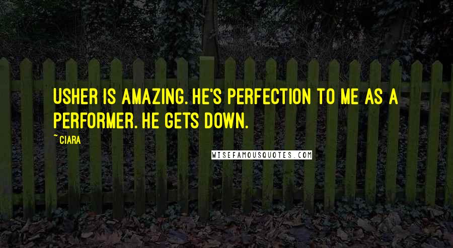 Ciara Quotes: Usher is amazing. He's perfection to me as a performer. He gets down.