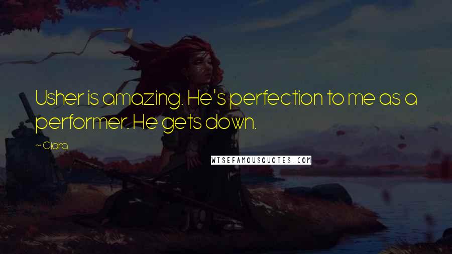 Ciara Quotes: Usher is amazing. He's perfection to me as a performer. He gets down.