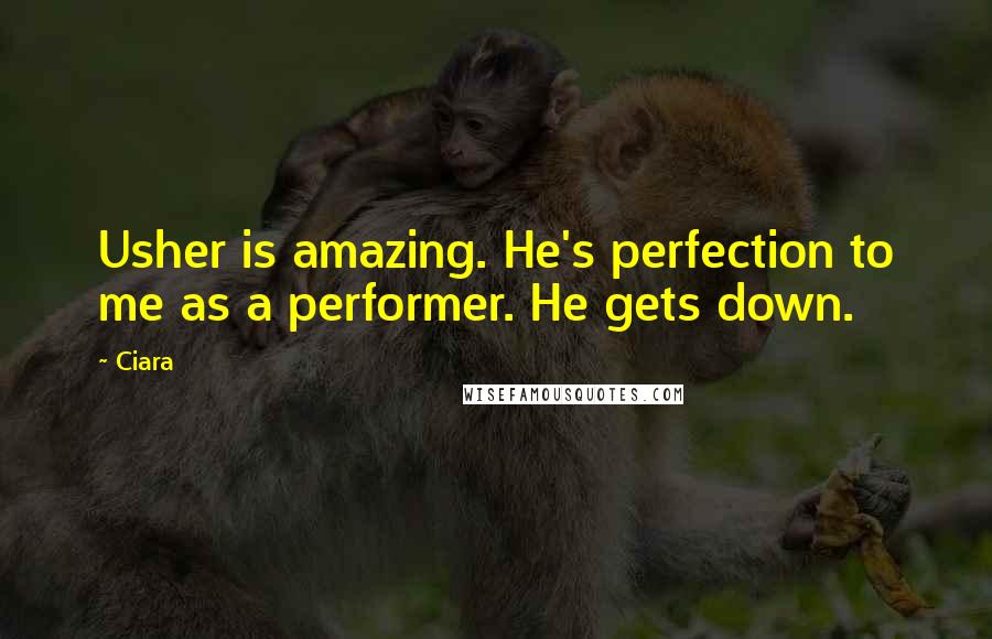 Ciara Quotes: Usher is amazing. He's perfection to me as a performer. He gets down.