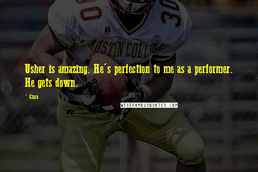 Ciara Quotes: Usher is amazing. He's perfection to me as a performer. He gets down.