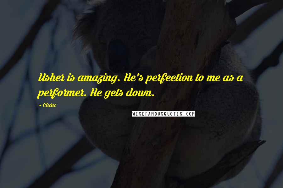 Ciara Quotes: Usher is amazing. He's perfection to me as a performer. He gets down.