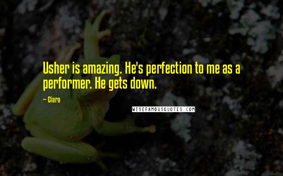 Ciara Quotes: Usher is amazing. He's perfection to me as a performer. He gets down.