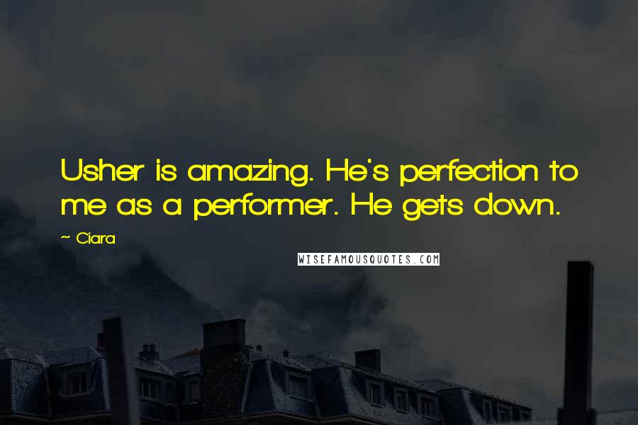 Ciara Quotes: Usher is amazing. He's perfection to me as a performer. He gets down.
