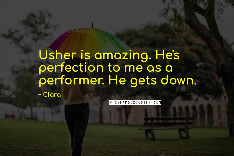 Ciara Quotes: Usher is amazing. He's perfection to me as a performer. He gets down.