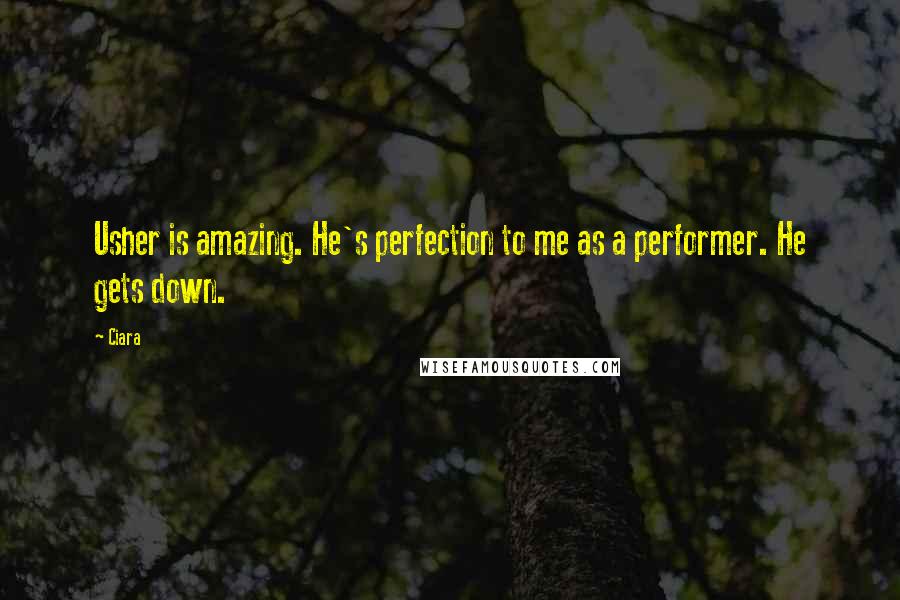 Ciara Quotes: Usher is amazing. He's perfection to me as a performer. He gets down.