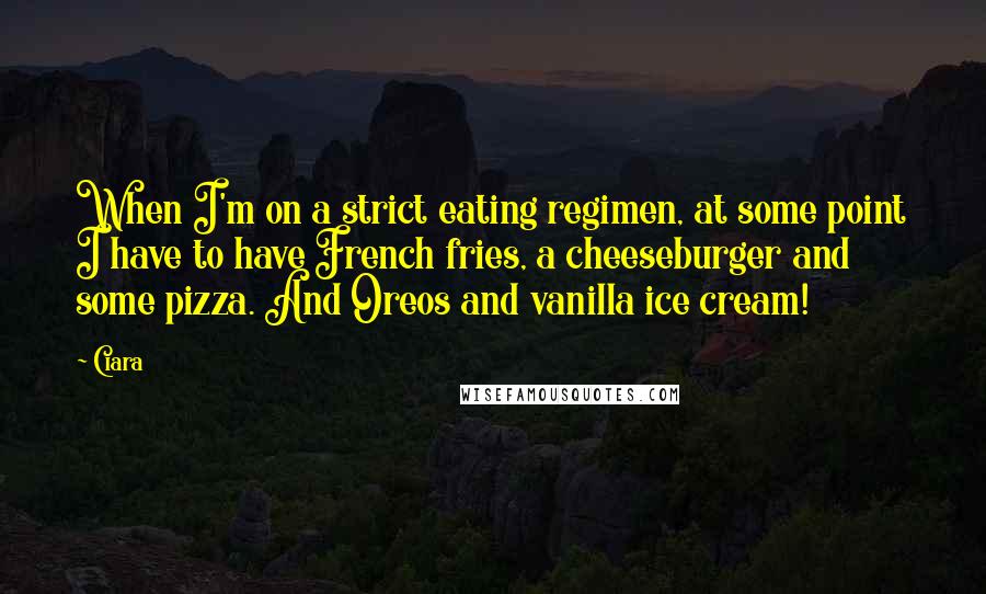 Ciara Quotes: When I'm on a strict eating regimen, at some point I have to have French fries, a cheeseburger and some pizza. And Oreos and vanilla ice cream!