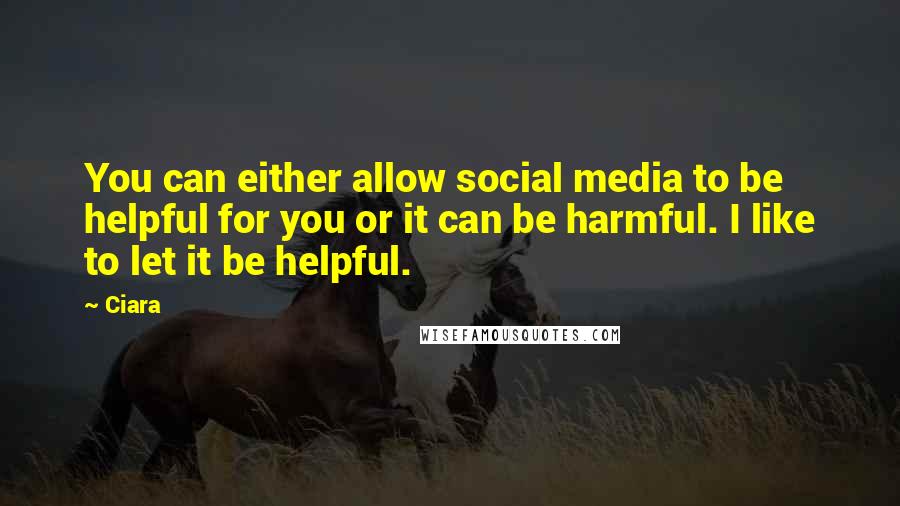 Ciara Quotes: You can either allow social media to be helpful for you or it can be harmful. I like to let it be helpful.