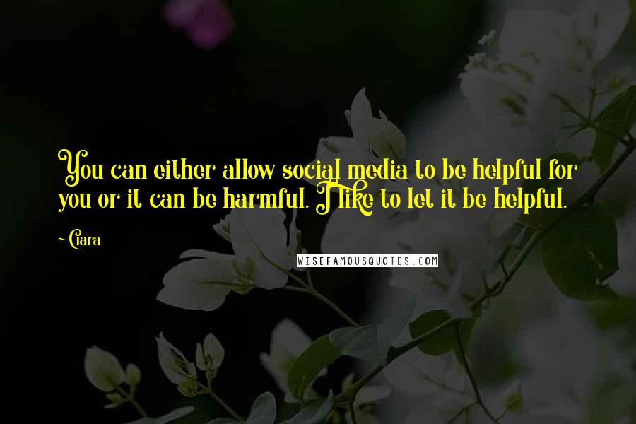 Ciara Quotes: You can either allow social media to be helpful for you or it can be harmful. I like to let it be helpful.