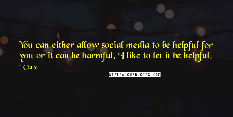Ciara Quotes: You can either allow social media to be helpful for you or it can be harmful. I like to let it be helpful.