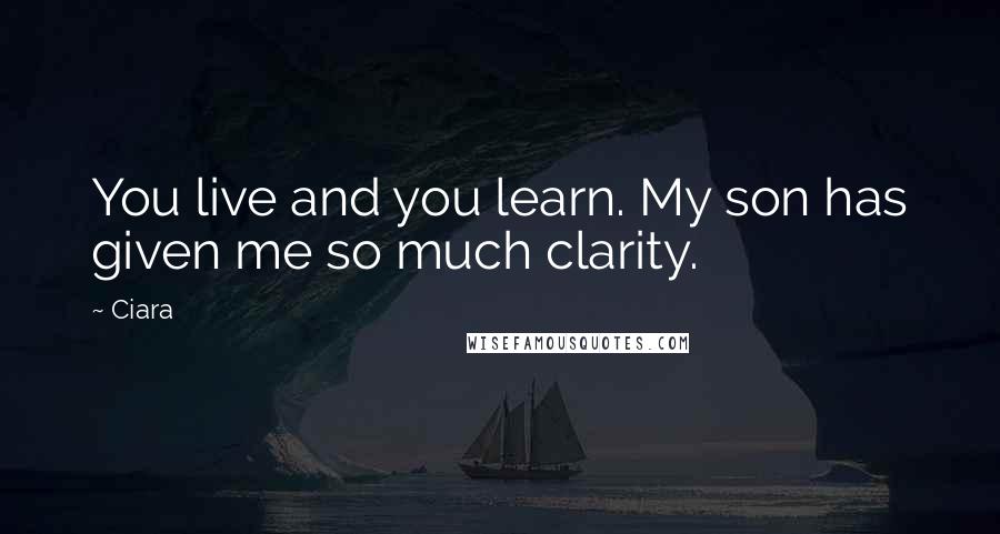 Ciara Quotes: You live and you learn. My son has given me so much clarity.