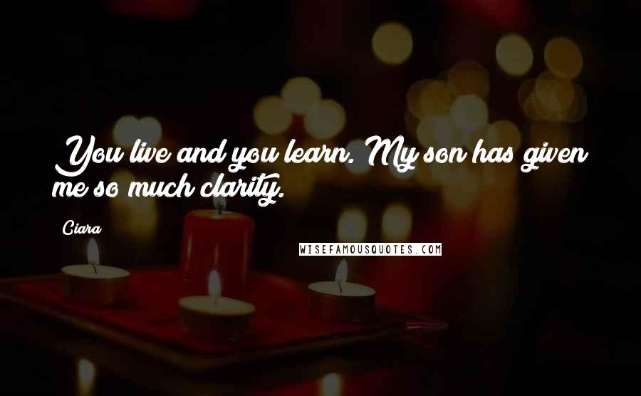 Ciara Quotes: You live and you learn. My son has given me so much clarity.