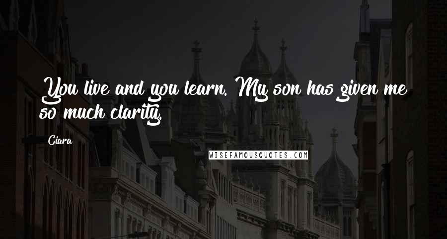 Ciara Quotes: You live and you learn. My son has given me so much clarity.