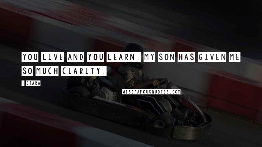 Ciara Quotes: You live and you learn. My son has given me so much clarity.