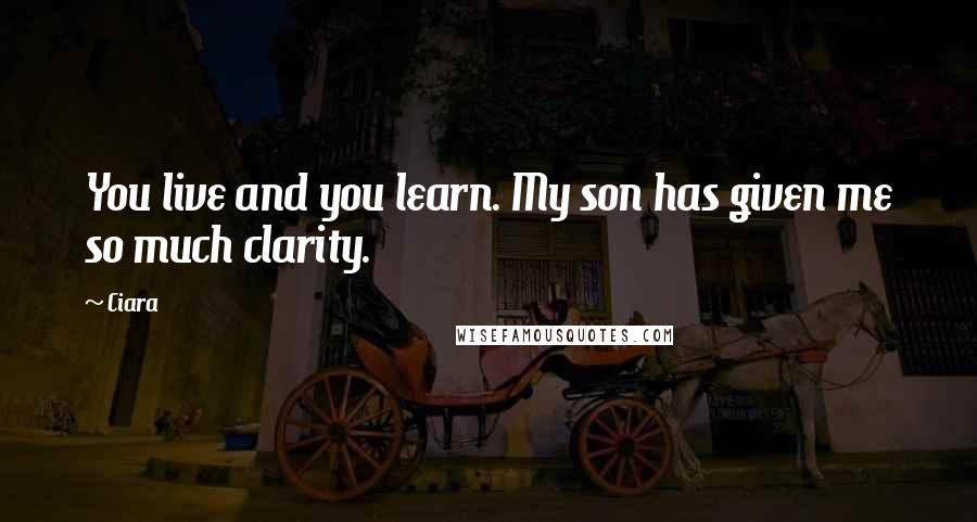 Ciara Quotes: You live and you learn. My son has given me so much clarity.