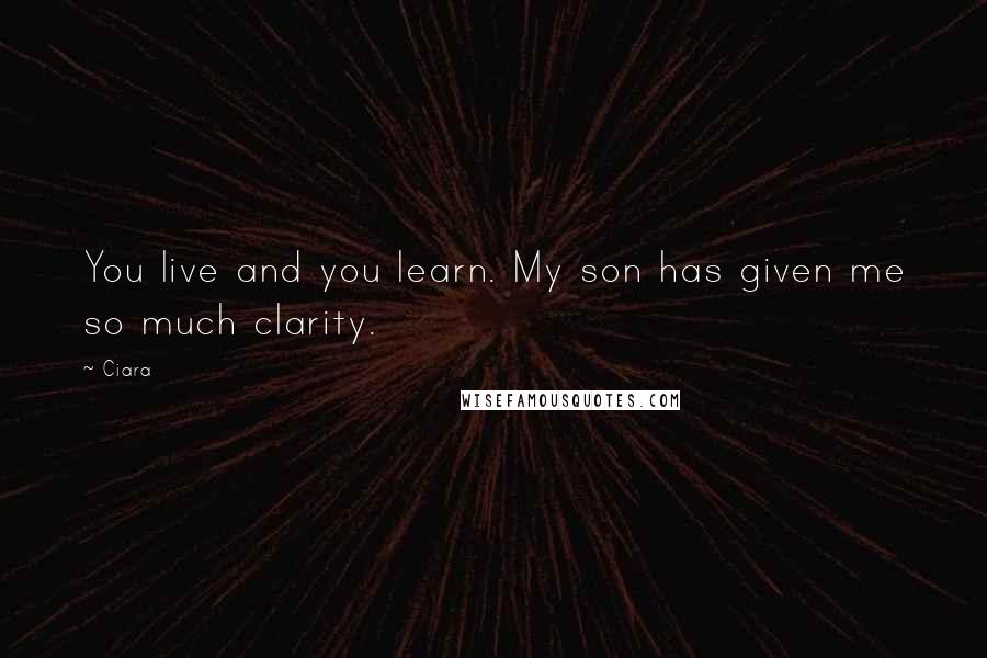 Ciara Quotes: You live and you learn. My son has given me so much clarity.