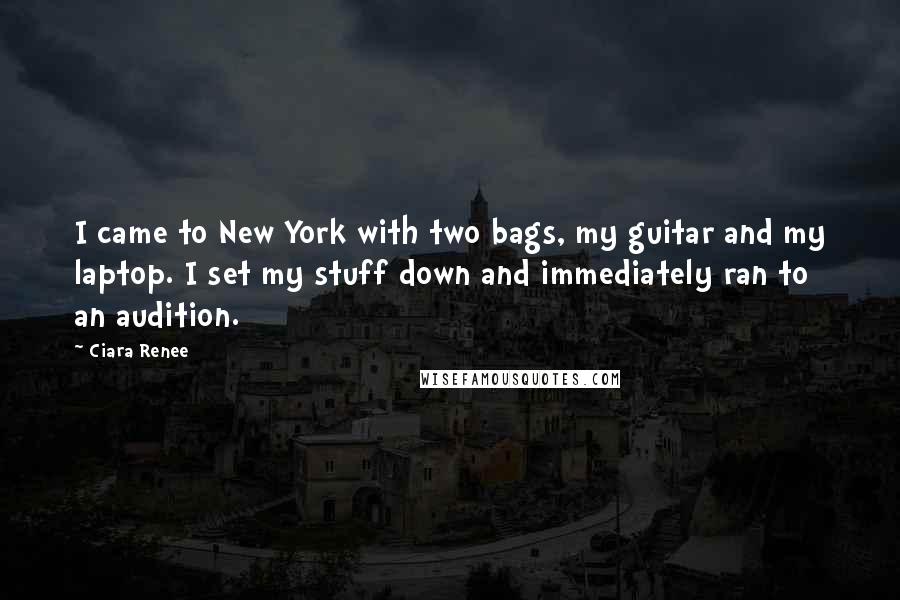 Ciara Renee Quotes: I came to New York with two bags, my guitar and my laptop. I set my stuff down and immediately ran to an audition.