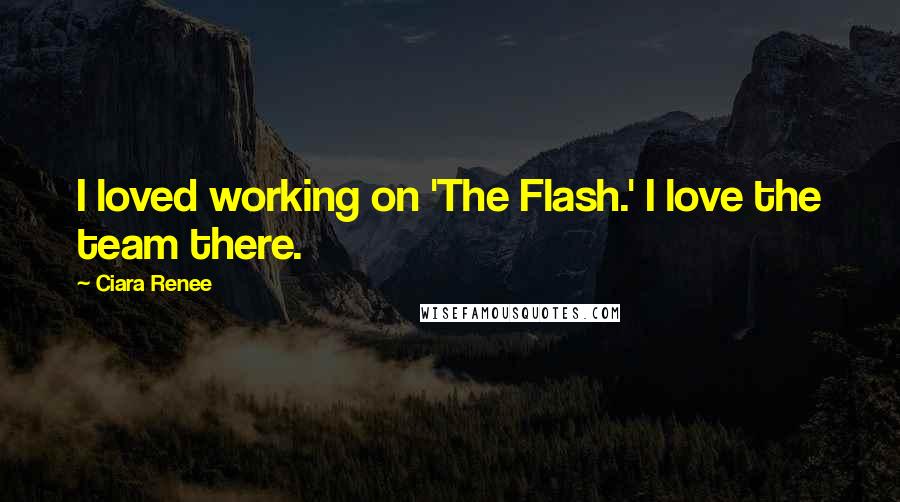 Ciara Renee Quotes: I loved working on 'The Flash.' I love the team there.